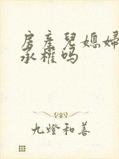 房产儿媳妇有继承权吗