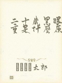 二十岁黑眼圈很重是什么原因