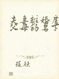 夫妻离婚房产是父母的名下怎么分