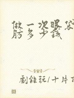 做一次眼袋抽脂肪多少钱