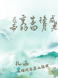 《重生后成了皇帝的白月光》