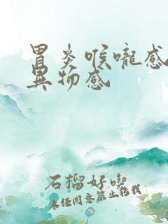 胃炎喉咙感觉有异物感