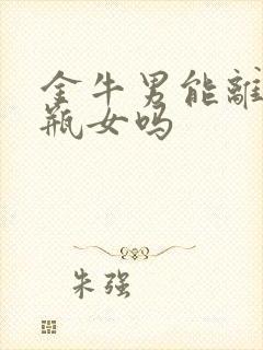 金牛男能离开水瓶女吗