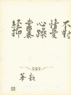 经常心情不好压抑暴躁爱对人发脾气