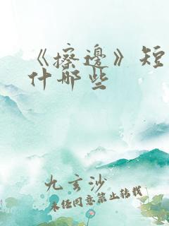 《擦边》短剧有什哪些