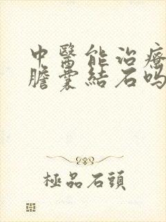 中医能治疗多发胆囊结石吗