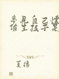 梦见自己怀孕准备生孩子是什么预兆