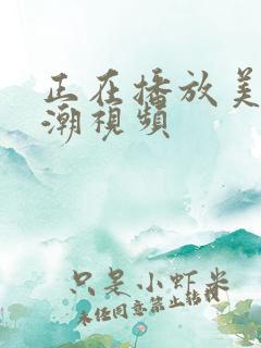 正在播放美女高潮视频