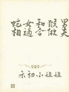 蛇女和猴男的属相适合做夫妻吗