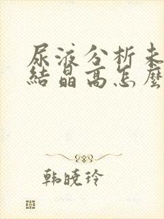 尿液分析未分类结晶高怎么回事