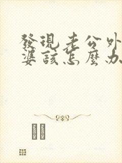 发现老公外遇老婆该怎么办