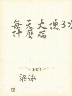 每天大便3次是什么病