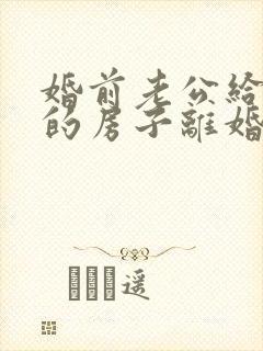 婚前老公给我买的房子离婚怎么办