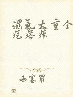 湿气太重全身长疙瘩痒