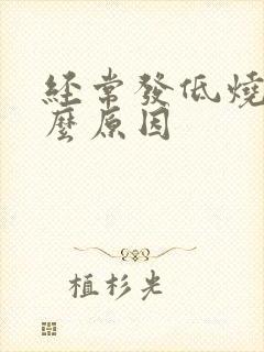 经常发低烧是什么原因