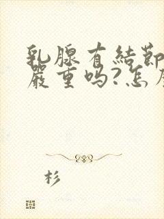 乳腺有结节四级严重吗?怎么治疗