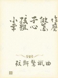 小孩子做作业经常粗心怎么办