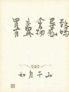 胃炎会导致嗓子有异物感吗