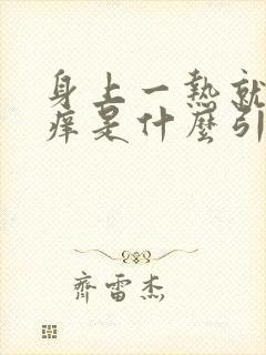 身上一热就会刺痒是什么引起的