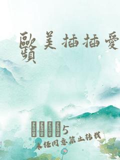 欧美插插爱爱视频