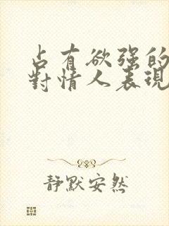 占有欲强的男人对情人表现