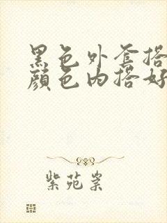 黑色外套搭什么颜色内搭好看