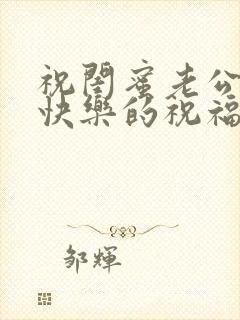 祝闺蜜老公生日快乐的祝福语