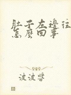 肚子左边往上疼怎么回事