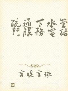 疏通下水管道上门服务电话号码