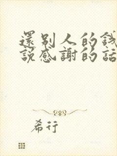 还别人的钱怎么说感谢的话