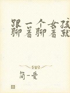 跟一个女孩聊天聊着聊着就不理我了