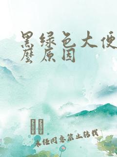 黑绿色大便是什么原因