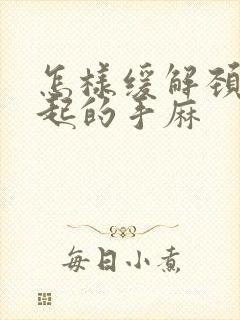 怎样缓解颈椎引起的手麻