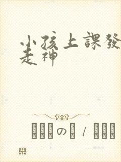 小孩上课发呆 走神