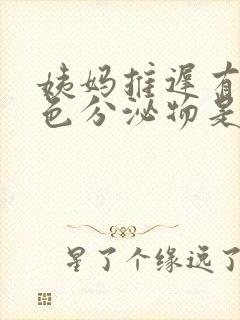 姨妈推迟有乳白色分泌物是怎么回事