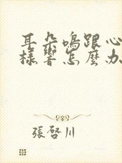 耳朵鸣跟心跳一样响怎么办