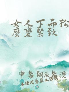 女人下面松弛怎么变紧致