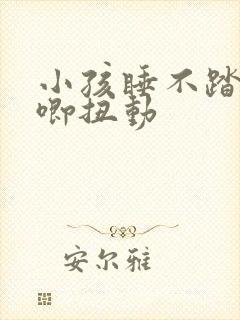 小孩睡不踏实哼唧扭动