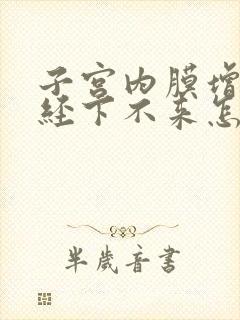 子宫内膜增厚月经下不来怎么办