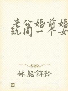 老公婚前婚后出轨同一个女人