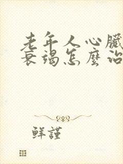 老年人心脏功能衰竭怎么治疗好