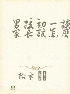 男孩初一谈恋爱家长该怎么引导