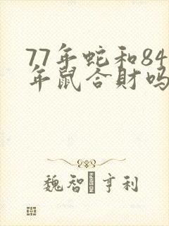 77年蛇和84年鼠合财吗
