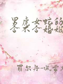 男虎女蛇的属相合不合婚姻