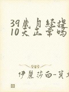 39岁月经提前10天正常吗