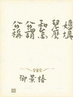 公公和儿媳关系称谓怎么填写