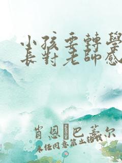 小孩要转学了家长对老师感谢的话