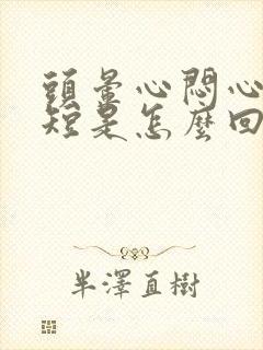 头晕心闷心慌气短是怎么回事