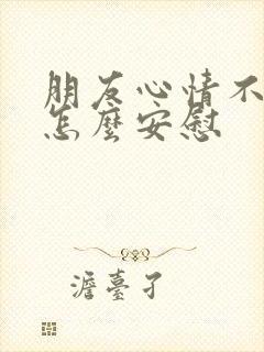 朋友心情不太好怎么安慰