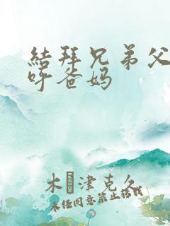 结拜兄弟父母称呼爸妈